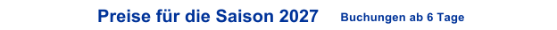 Preise f�r die Saison 2027      Buchungen ab 6 Tage